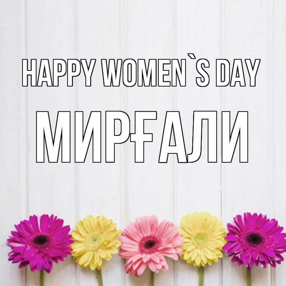 Greetings card с именем, МИРҒАЛИ happy women`s day женщинам 1 Greetings with text for free download 
